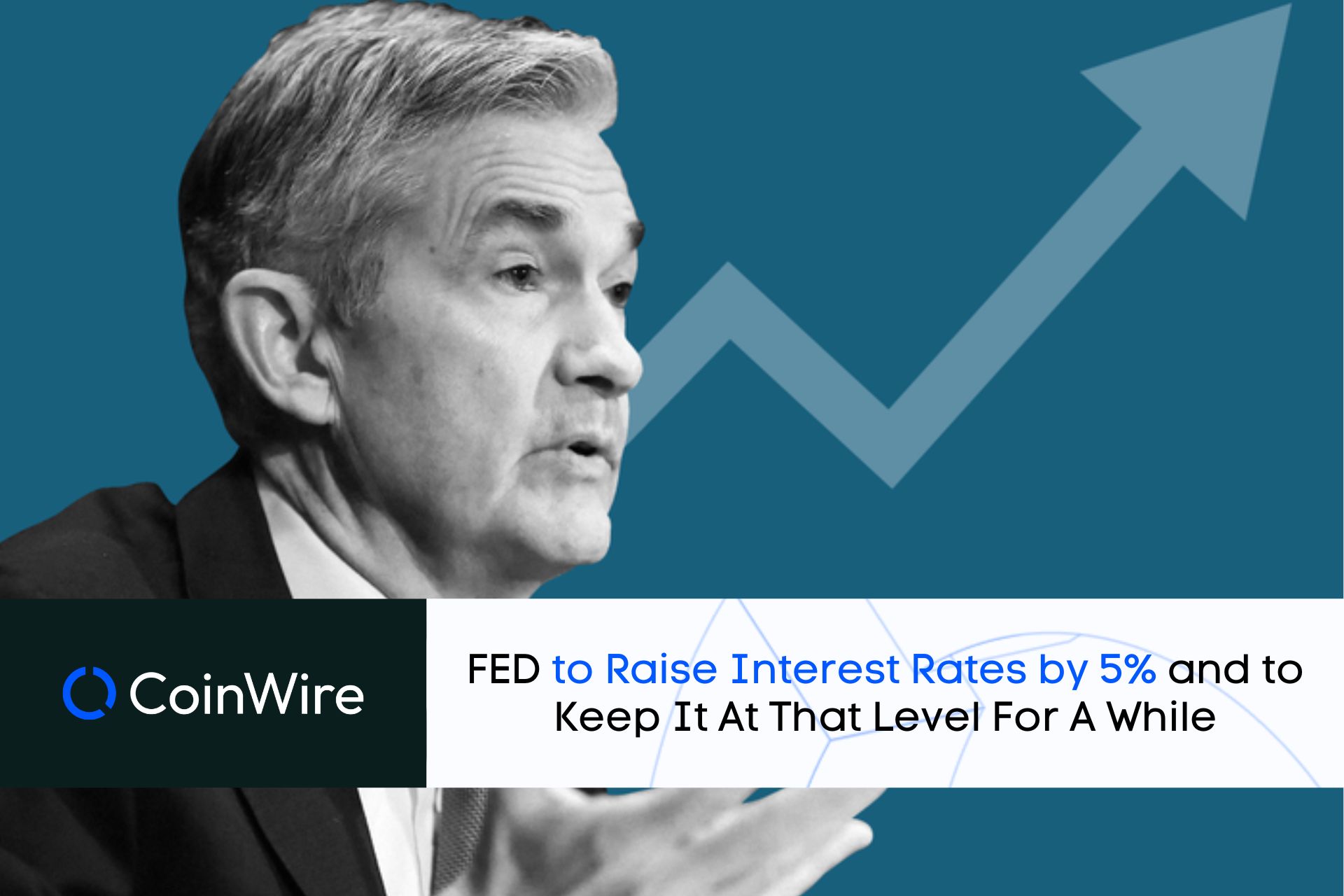 Fed To Raise Interest Rates By 5% And To Keep It At That Level For A While